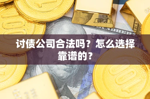 武汉讨债公司合法吗？怎么选择靠谱的？
