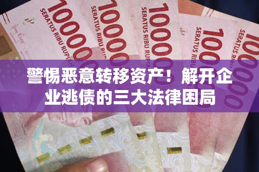武汉警惕恶意转移资产！解开企业逃债的三大法律困局