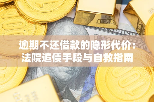 武汉逾期不还借款的隐形代价：法院追债手段与自救指南