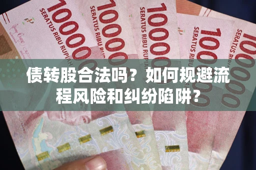 武汉债转股合法吗？如何规避流程风险和纠纷陷阱？