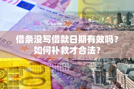 武汉借条没写借款日期有效吗？如何补救才合法？