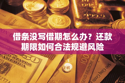 武汉借条没写借期怎么办？还款期限如何合法规避风险