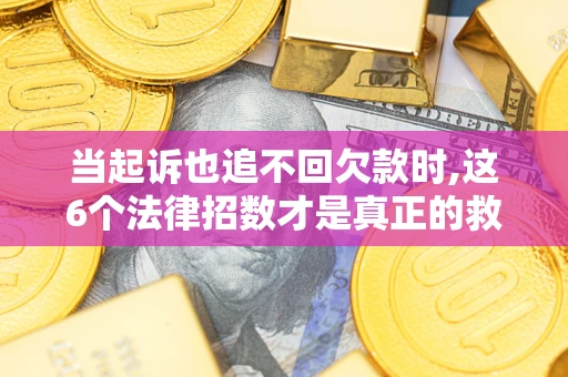 武汉当起诉也追不回欠款时,这6个法律招数才是真正的救命稻草