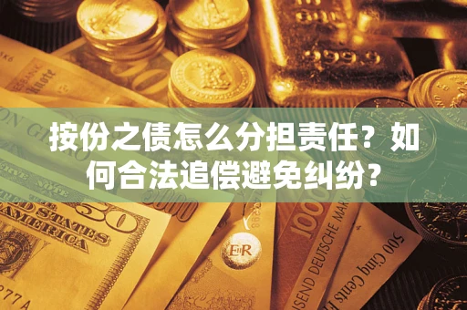 武汉按份之债怎么分担责任？如何合法追偿避免纠纷？
