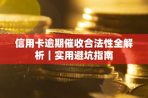 武汉信用卡逾期催收合法性全解析｜实用避坑指南