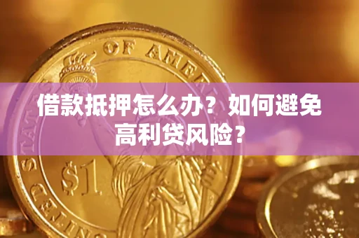 武汉借款抵押怎么办？如何避免高利贷风险？