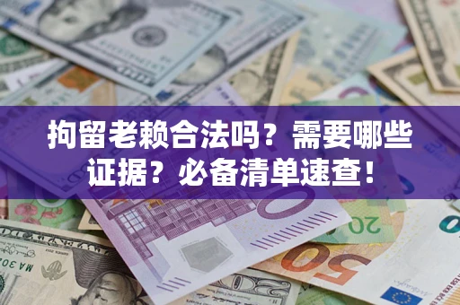 武汉拘留老赖合法吗？需要哪些证据？必备清单速查！