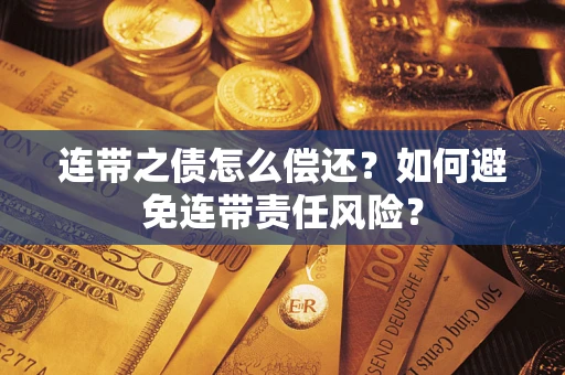 武汉连带之债怎么偿还？如何避免连带责任风险？