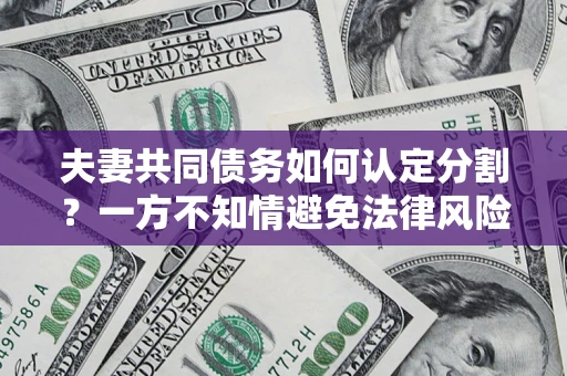武汉夫妻共同债务如何认定分割？一方不知情避免法律风险必看！