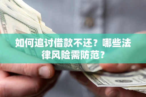 武汉如何追讨借款不还？哪些法律风险需防范？