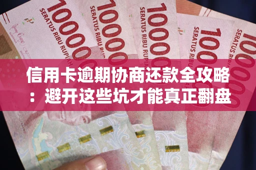武汉信用卡逾期协商还款全攻略：避开这些坑才能真正翻盘