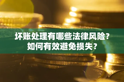 武汉坏账处理有哪些法律风险？如何有效避免损失？