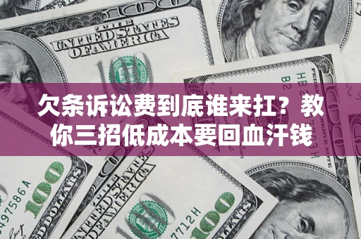 武汉欠条诉讼费到底谁来扛？教你三招低成本要回血汗钱