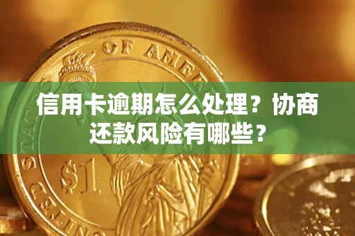 武汉信用卡逾期怎么处理？协商还款风险有哪些？